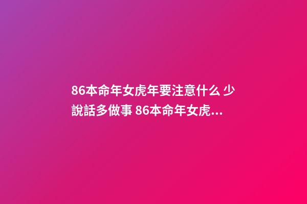 86本命年女虎年要注意什么 少說話多做事 86本命年女虎年要注意什么-第1張-觀點-玄機派